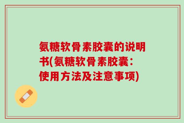 氨糖软骨素胶囊的说明书(氨糖软骨素胶囊：使用方法及注意事项)