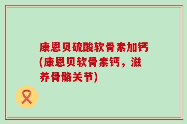 康恩贝硫酸软骨素加钙(康恩贝软骨素钙，滋养骨骼关节)