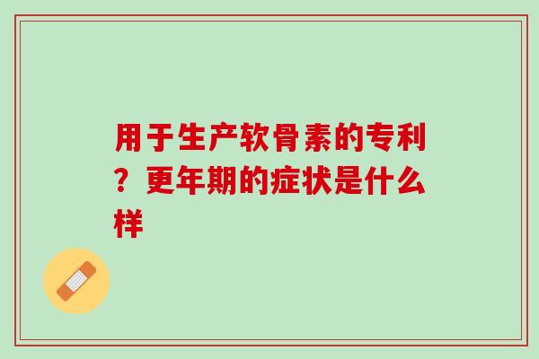 用于生产软骨素的专利？更年期的症状是什么样
