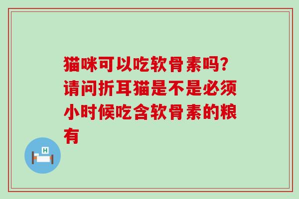 猫咪可以吃软骨素吗？请问折耳猫是不是必须小时候吃含软骨素的粮有