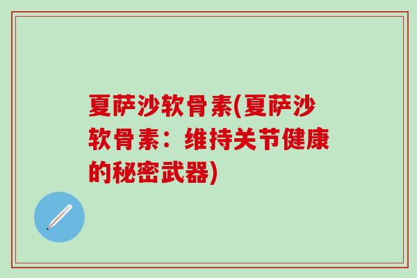 夏萨沙软骨素(夏萨沙软骨素：维持关节健康的秘密武器)