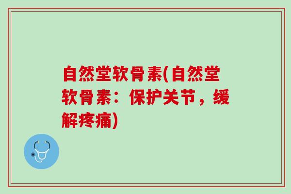 自然堂软骨素(自然堂软骨素：保护关节，缓解疼痛)