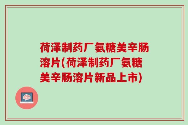 荷泽制药厂氨糖美辛肠溶片(荷泽制药厂氨糖美辛肠溶片新品上市)