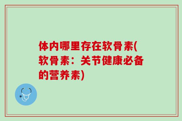 体内哪里存在软骨素(软骨素：关节健康必备的营养素)