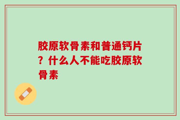 胶原软骨素和普通钙片？什么人不能吃胶原软骨素