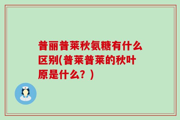 普丽普莱秋氨糖有什么区别(普莱普莱的秋叶原是什么？)