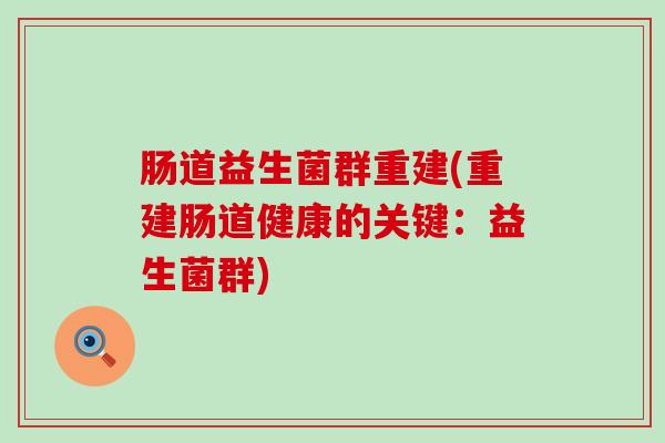 肠道益生菌群重建(重建肠道健康的关键：益生菌群)