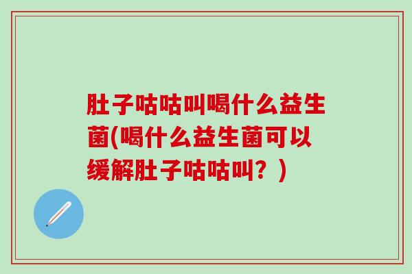 肚子咕咕叫喝什么益生菌(喝什么益生菌可以缓解肚子咕咕叫？)