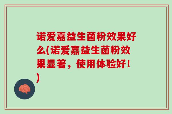 诺爱嘉益生菌粉效果好么(诺爱嘉益生菌粉效果显著，使用体验好！)