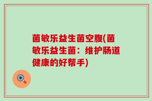 菌敏乐益生菌空腹(菌敏乐益生菌：维护肠道健康的好帮手)
