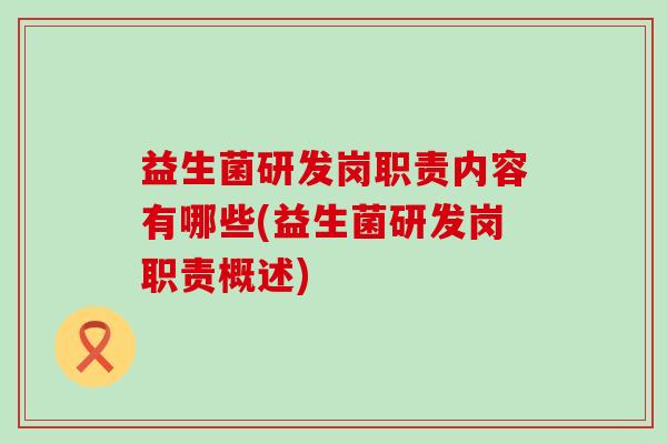 益生菌研发岗职责内容有哪些(益生菌研发岗职责概述)