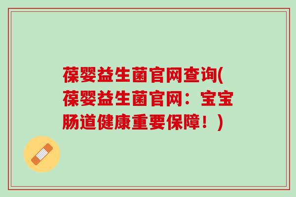 葆婴益生菌官网查询(葆婴益生菌官网：宝宝肠道健康重要保障！)