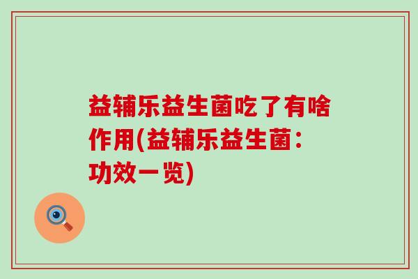 益辅乐益生菌吃了有啥作用(益辅乐益生菌：功效一览)