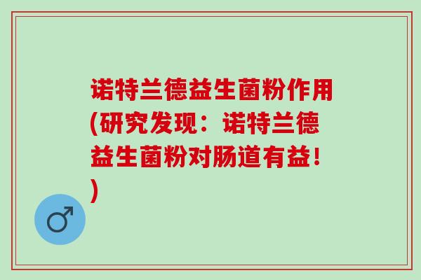 诺特兰德益生菌粉作用(研究发现：诺特兰德益生菌粉对肠道有益！)