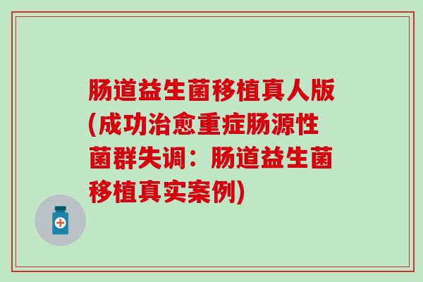 肠道益生菌移植真人版(成功治愈重症肠源性菌群失调：肠道益生菌移植真实案例)