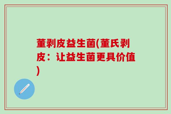 董剥皮益生菌(董氏剥皮：让益生菌更具价值)