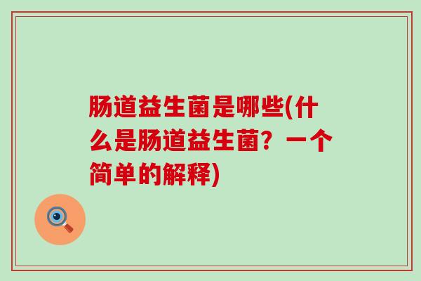 肠道益生菌是哪些(什么是肠道益生菌？一个简单的解释)