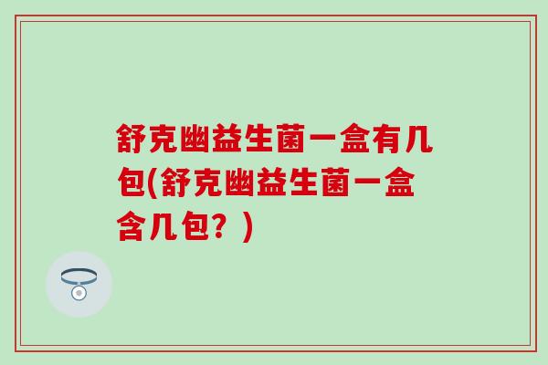 舒克幽益生菌一盒有几包(舒克幽益生菌一盒含几包？)