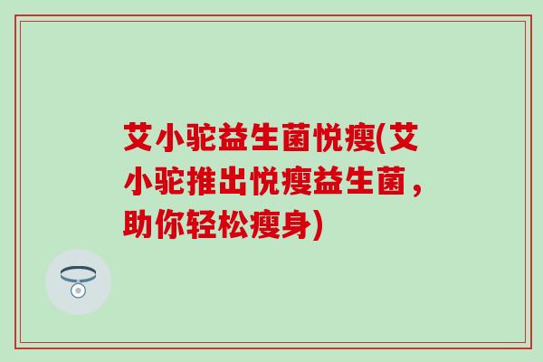 艾小驼益生菌悦瘦(艾小驼推出悦瘦益生菌，助你轻松瘦身)