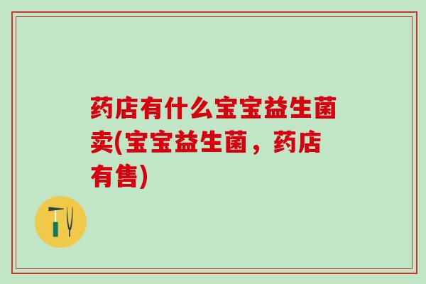 药店有什么宝宝益生菌卖(宝宝益生菌，药店有售)