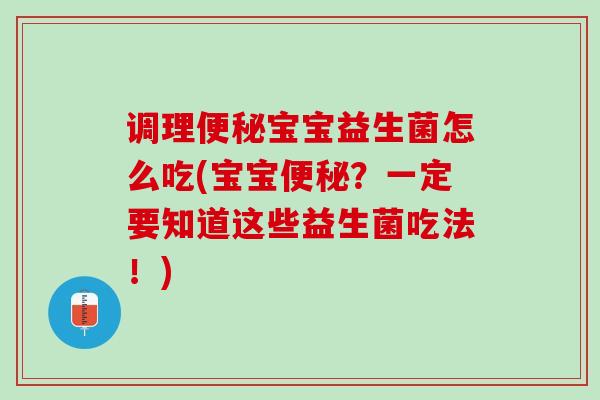 调理宝宝益生菌怎么吃(宝宝?一定要知道这些益生菌吃法!) 调理宝宝益生菌怎么吃(宝宝?一定要知道这些益生菌吃法!)