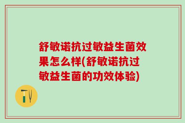舒敏诺抗过敏益生菌效果怎么样(舒敏诺抗过敏益生菌的功效体验)