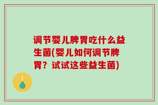 调节婴儿脾胃吃什么益生菌(婴儿如何调节脾胃？试试这些益生菌)
