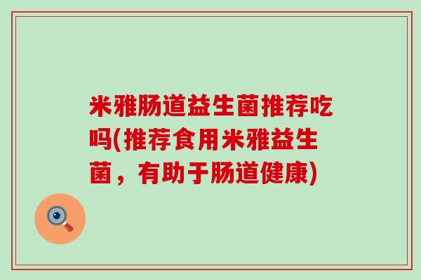 米雅肠道益生菌推荐吃吗(推荐食用米雅益生菌，有助于肠道健康)