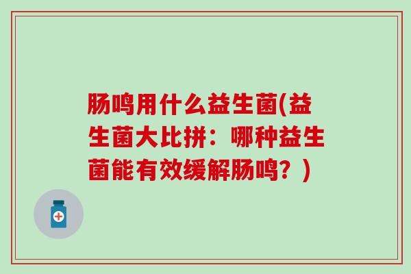 肠鸣用什么益生菌(益生菌大比拼：哪种益生菌能有效缓解肠鸣？)