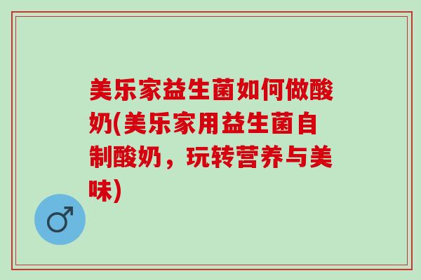 美乐家益生菌如何做酸奶(美乐家用益生菌自制酸奶，玩转营养与美味)