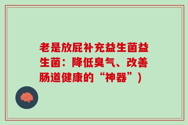 老是放屁补充益生菌益生菌：降低臭气、改善肠道健康的“神器”)