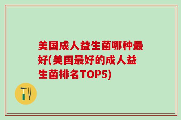美国成人益生菌哪种最好(美国最好的成人益生菌排名TOP5)