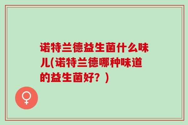 诺特兰德益生菌什么味儿(诺特兰德哪种味道的益生菌好？)