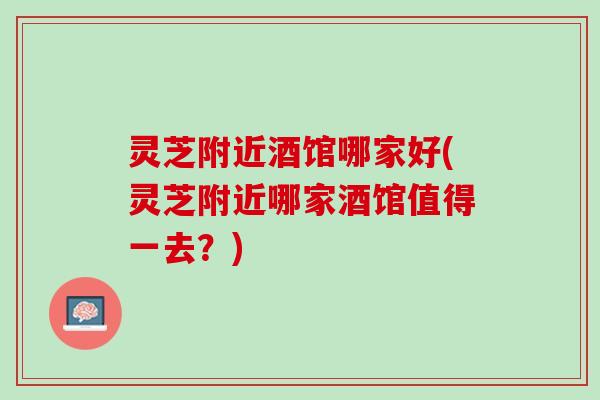 灵芝附近酒馆哪家好(灵芝附近哪家酒馆值得一去？)