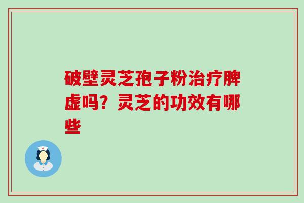 破壁灵芝孢子粉治疗脾虚吗？灵芝的功效有哪些