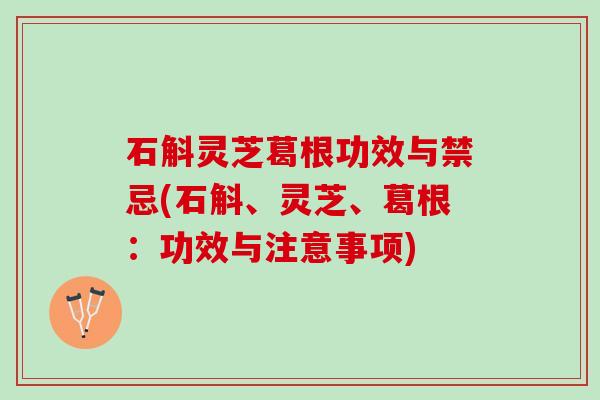 石斛灵芝葛根功效与禁忌(石斛、灵芝、葛根：功效与注意事项)
