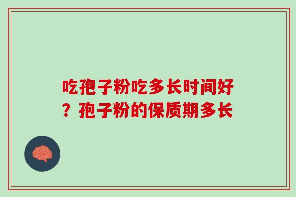 吃孢子粉吃多长时间好？孢子粉的保质期多长
