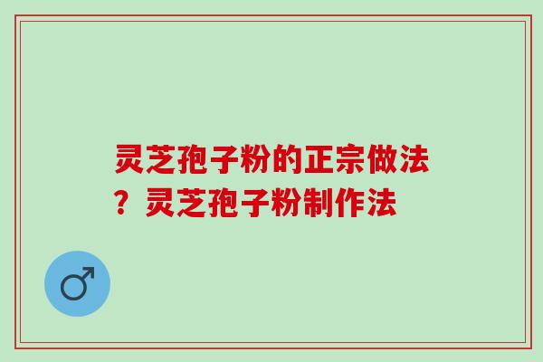 灵芝孢子粉的正宗做法?灵芝孢子粉制作法 灵芝孢子粉的正宗做法?灵芝孢子粉制作法