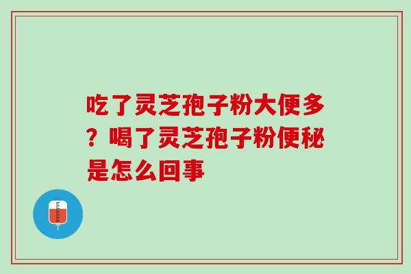 吃了灵芝孢子粉大便多？喝了灵芝孢子粉便秘是怎么回事