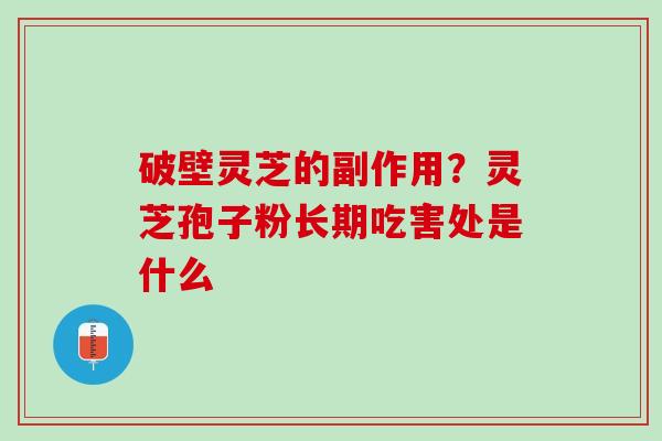 破壁灵芝的副作用？灵芝孢子粉长期吃害处是什么