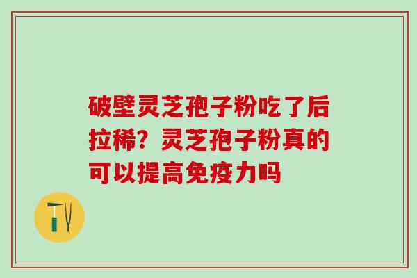 破壁灵芝孢子粉吃了后拉稀？灵芝孢子粉真的可以提高免疫力吗