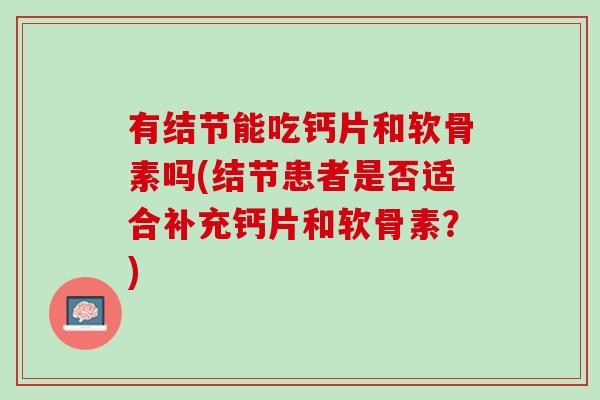 有结节能吃钙片和软骨素吗(结节患者是否适合补充钙片和软骨素？)
