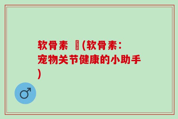 软骨素 貓(软骨素：宠物关节健康的小助手)