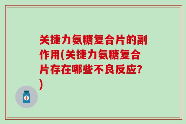 关捷力氨糖复合片的副作用(关捷力氨糖复合片存在哪些不良反应？)