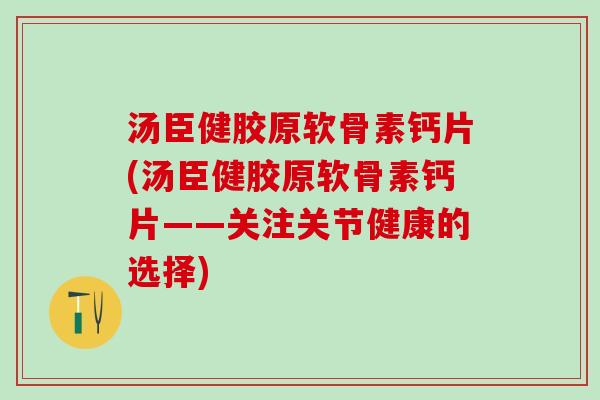 汤臣健胶原软骨素钙片(汤臣健胶原软骨素钙片——关注关节健康的选择)