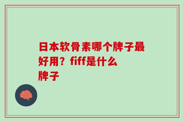 日本软骨素哪个牌子最好用？fiff是什么牌子