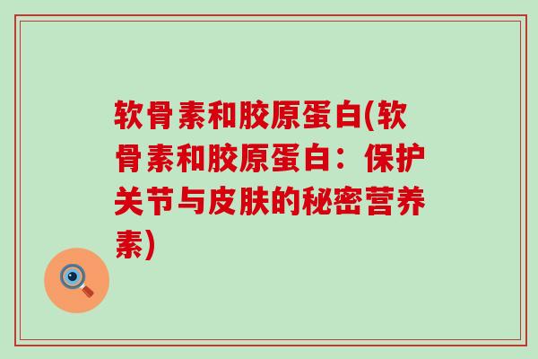 软骨素和胶原蛋白(软骨素和胶原蛋白：保护关节与皮肤的秘密营养素)