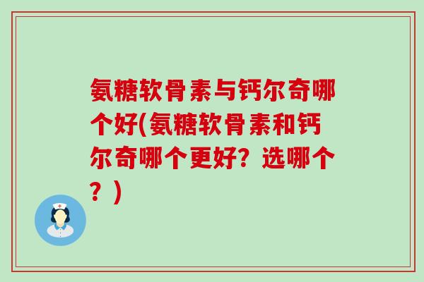 氨糖软骨素与钙尔奇哪个好(氨糖软骨素和钙尔奇哪个更好？选哪个？)