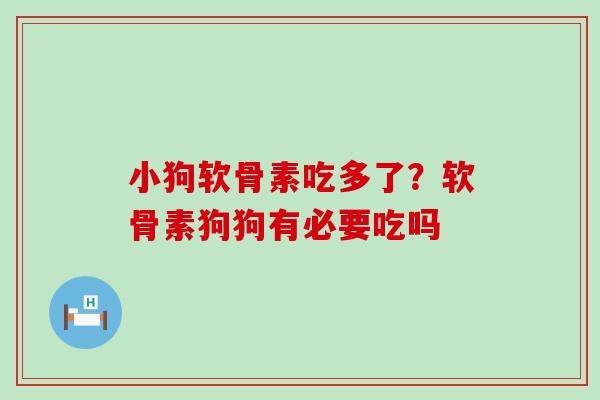 小狗软骨素吃多了？软骨素狗狗有必要吃吗