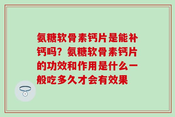 氨糖软骨素钙片是能补钙吗？氨糖软骨素钙片的功效和作用是什么一般吃多久才会有效果